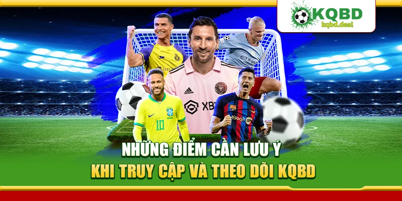 Những điểm cần lưu ý khi truy cập và theo dõi KQBD